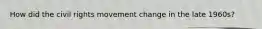 How did the civil rights movement change in the late 1960s?