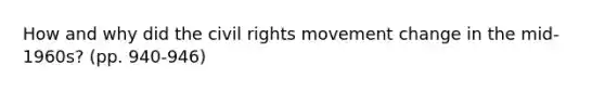 How and why did the civil rights movement change in the mid-1960s? (pp. 940-946)