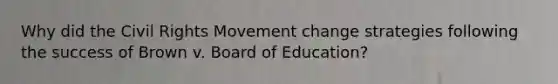 Why did the Civil Rights Movement change strategies following the success of Brown v. Board of Education?