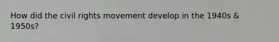 How did the civil rights movement develop in the 1940s & 1950s?