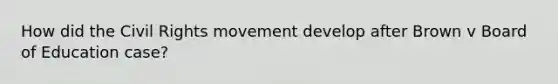How did the Civil Rights movement develop after Brown v Board of Education case?