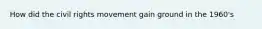 How did the civil rights movement gain ground in the 1960's