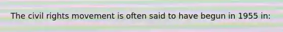 The civil rights movement is often said to have begun in 1955 in: