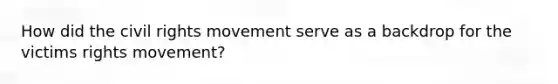 How did the civil rights movement serve as a backdrop for the victims rights movement?