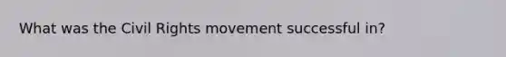 What was the Civil Rights movement successful in?