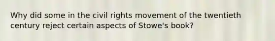 Why did some in <a href='https://www.questionai.com/knowledge/kwq766eC44-the-civil-rights-movement' class='anchor-knowledge'>the civil rights movement</a> of the twentieth century reject certain aspects of Stowe's book?