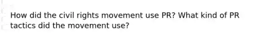 How did the civil rights movement use PR? What kind of PR tactics did the movement use?