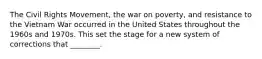 The Civil Rights Movement, the war on poverty, and resistance to the Vietnam War occurred in the United States throughout the 1960s and 1970s. This set the stage for a new system of corrections that ________.