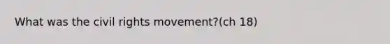 What was <a href='https://www.questionai.com/knowledge/kwq766eC44-the-civil-rights-movement' class='anchor-knowledge'>the civil rights movement</a>?(ch 18)