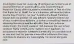 (Civil Rights) Does the University of Michigan Law School's use of racial preferences in student admissions violate the Equal Protection Clause of the Fourteenth Amendment or Title VI of the Civil Rights Act of 1964? No. In a 5-4 opinion delivered by Justice Sandra Day O'Connor, the Court held that the Equal Protection Clause does not prohibit the Law School's narrowly tailored use of race in admissions decisions to further a compelling interest in obtaining the educational benefits that flow from a diverse student body. The Court reasoned that, because the Law School conducts highly individualized review of each applicant, no acceptance or rejection is based automatically on a variable such as race and that this process ensures that all factors that may contribute to diversity are meaningfully considered alongside race.