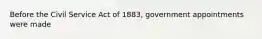 Before the Civil Service Act of 1883, government appointments were made