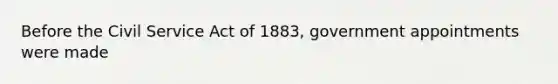 Before the <a href='https://www.questionai.com/knowledge/ki5IxoeJ3Y-civil-service' class='anchor-knowledge'>civil service</a> Act of 1883, government appointments were made