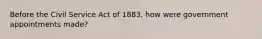 Before the Civil Service Act of 1883, how were government appointments made?