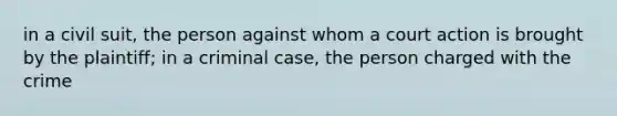 in a civil suit, the person against whom a court action is brought by the plaintiff; in a criminal case, the person charged with the crime