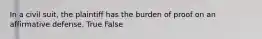 In a civil suit, the plaintiff has the burden of proof on an affirmative defense. True False