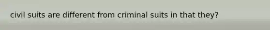 civil suits are different from criminal suits in that they?