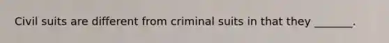 Civil suits are different from criminal suits in that they _______.