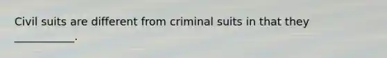 Civil suits are different from criminal suits in that they ___________.