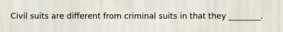 Civil suits are different from criminal suits in that they ________.