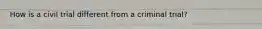 How is a civil trial different from a criminal trial?