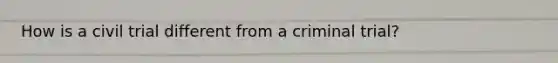 How is a civil trial different from a criminal trial?