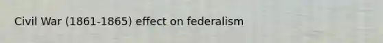 Civil War (1861-1865) effect on federalism