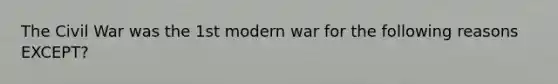 The Civil War was the 1st modern war for the following reasons EXCEPT?