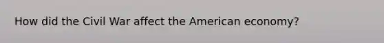 How did the Civil War affect the American economy?