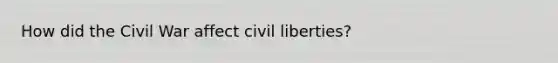 How did the Civil War affect civil liberties?