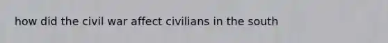 how did the civil war affect civilians in the south