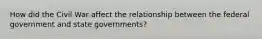 How did the Civil War affect the relationship between the federal government and state governments?