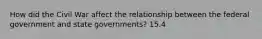 How did the Civil War affect the relationship between the federal government and state governments? 15.4