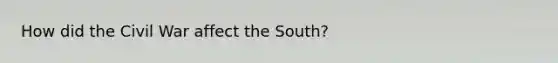 How did the Civil War affect the South?