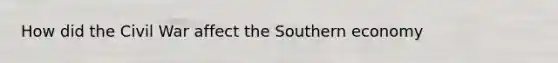 How did the Civil War affect the Southern economy