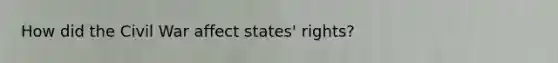 How did the Civil War affect states' rights?