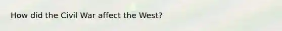 How did the Civil War affect the West?