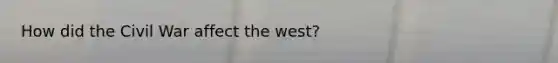 How did the Civil War affect the west?