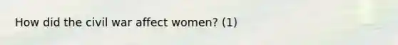 How did the civil war affect women? (1)