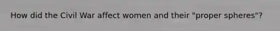 How did the Civil War affect women and their "proper spheres"?