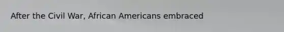 After the Civil War, <a href='https://www.questionai.com/knowledge/kktT1tbvGH-african-americans' class='anchor-knowledge'>african americans</a> embraced