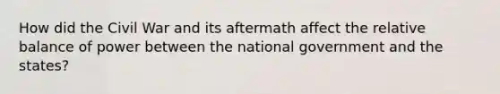 How did the Civil War and its aftermath affect the relative balance of power between the national government and the states?