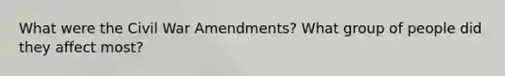 What were the Civil War Amendments? What group of people did they affect most?