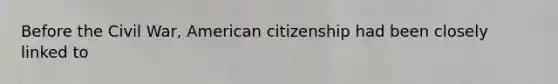 Before the Civil War, American citizenship had been closely linked to