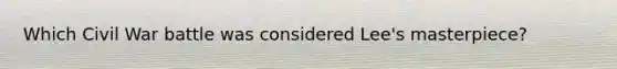 Which Civil War battle was considered Lee's masterpiece?