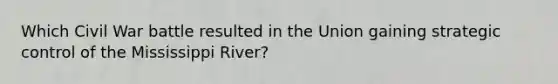 Which Civil War battle resulted in the Union gaining strategic control of the Mississippi River?