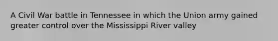 A Civil War battle in Tennessee in which the Union army gained greater control over the Mississippi River valley