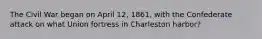 The Civil War began on April 12, 1861, with the Confederate attack on what Union fortress in Charleston harbor?