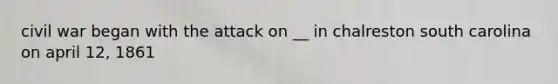 civil war began with the attack on __ in chalreston south carolina on april 12, 1861
