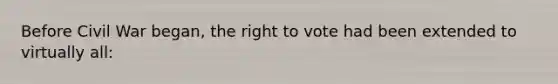 Before Civil War began, the right to vote had been extended to virtually all: