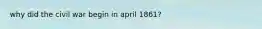 why did the civil war begin in april 1861?
